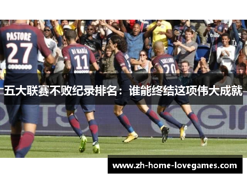 五大联赛不败纪录排名：谁能终结这项伟大成就