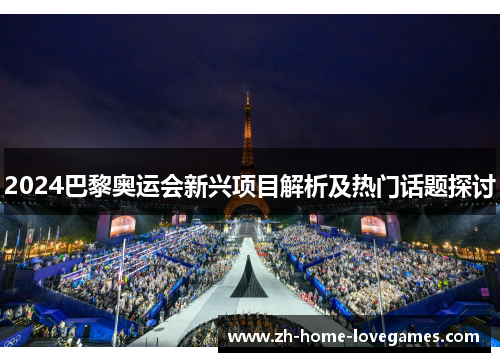 2024巴黎奥运会新兴项目解析及热门话题探讨