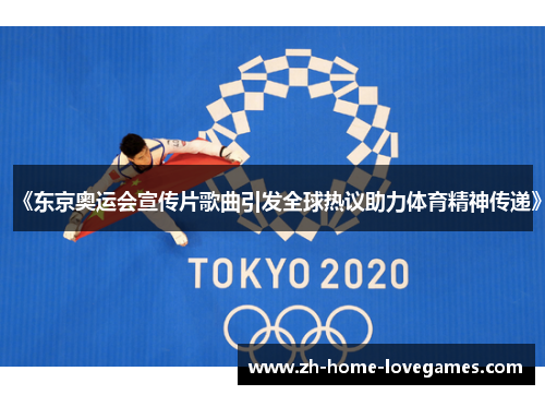 《东京奥运会宣传片歌曲引发全球热议助力体育精神传递》