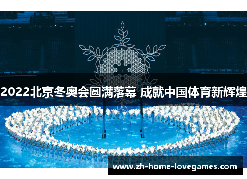 2022北京冬奥会圆满落幕 成就中国体育新辉煌