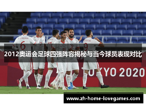 2012奥运会足球四强阵容揭秘与当今球员表现对比