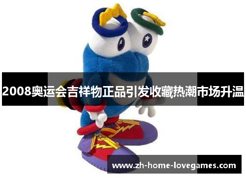 2008奥运会吉祥物正品引发收藏热潮市场升温